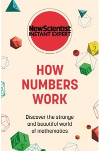 How Numbers Work Discover the Strange and Beautiful World of Mathematics - New Scientist Instant Expert