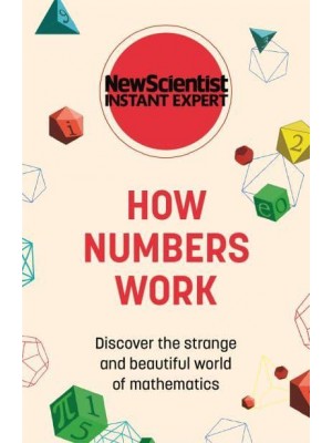 How Numbers Work Discover the Strange and Beautiful World of Mathematics - New Scientist Instant Expert