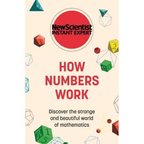 How Numbers Work Discover the Strange and Beautiful World of Mathematics - New Scientist Instant Expert