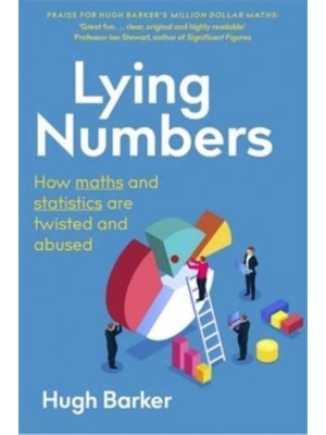 Lying Numbers How Maths and Statistics Are Twisted and Abused