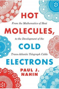 Hot Molecules, Cold Electrons From the Mathematics of Heat to the Development of the Trans-Atlantic Telegraph Cable