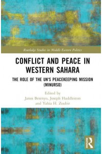 Conflict and Peace in Western Sahara The Role of the UN's Peacekeeping Mission (MINURSO) - Routledge Studies in Middle Eastern Politics