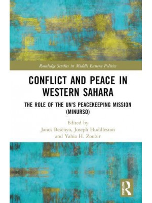 Conflict and Peace in Western Sahara The Role of the UN's Peacekeeping Mission (MINURSO) - Routledge Studies in Middle Eastern Politics