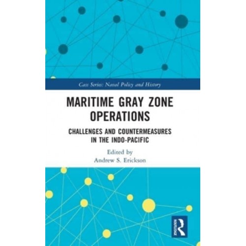 Maritime Gray Zone Operations Challenges and Countermeasures in the Indo-Pacific - Cass Series. Naval Policy and History