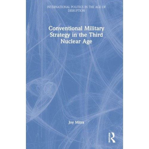 Conventional Military Strategy in the Third Nuclear Age - International Politics in the Age of Disruption