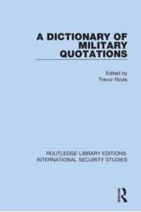 A Dictionary of Military Quotations - Routledge Library Editions. International Security Studies