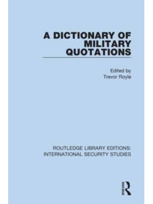 A Dictionary of Military Quotations - Routledge Library Editions. International Security Studies