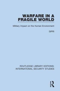 Warfare in a Fragile World Military Impact on the Human Environment - Routledge Library Editions. International Security Studies