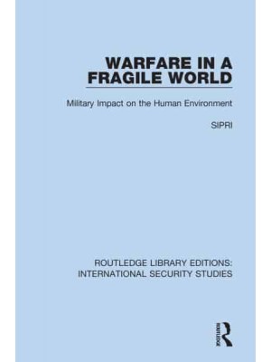 Warfare in a Fragile World Military Impact on the Human Environment - Routledge Library Editions. International Security Studies