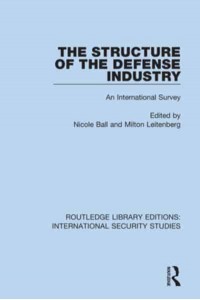 The Structure of the Defense Industry An International Survey - Routledge Library Editions. International Security Studies