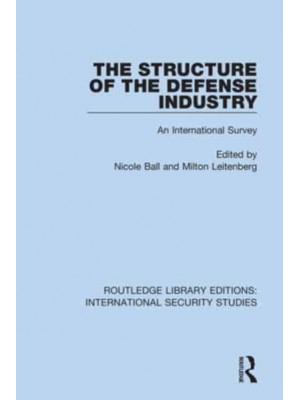 The Structure of the Defense Industry An International Survey - Routledge Library Editions. International Security Studies