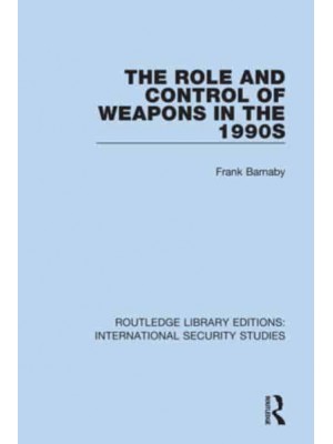 The Role and Control of Weapons in the 1990S - Routledge Library Editions. International Security Studies