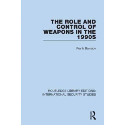 The Role and Control of Weapons in the 1990S - Routledge Library Editions. International Security Studies