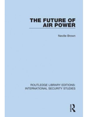 The Future of Air Power - Routledge Library Editions. International Security Studies