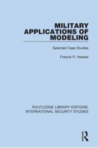 Military Applications of Modeling Selected Case Studies - Routledge Library Editions. International Security Studies