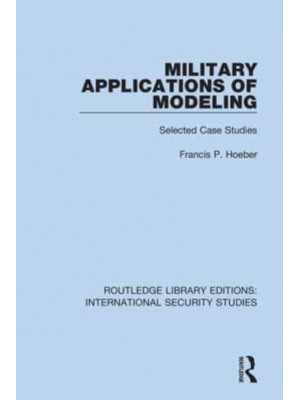 Military Applications of Modeling Selected Case Studies - Routledge Library Editions. International Security Studies