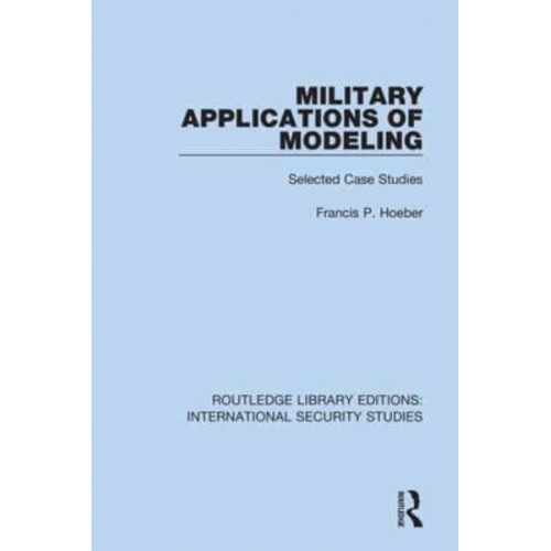 Military Applications of Modeling Selected Case Studies - Routledge Library Editions. International Security Studies