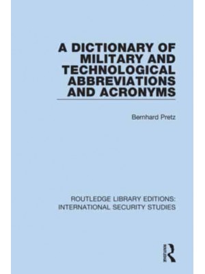 A Dictionary of Military and Technological Abbreviations and Acronyms - Routledge Library Editions. International Security Studies