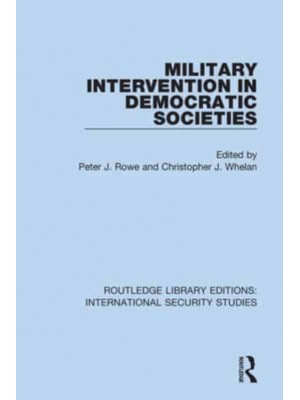 Military Intervention in Democratic Societies - Routledge Library Editions. International Security Studies