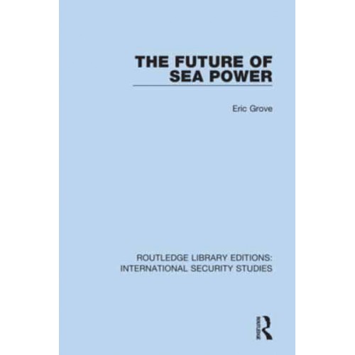 The Future of Sea Power - Routledge Library Editions. International Security Studies