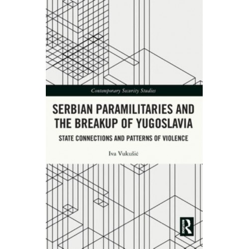 Serbian Paramilitaries and the Breakup of Yugoslavia State Connections and Patterns of Violence - Contemporary Security Studies