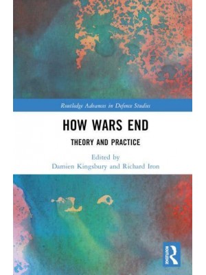 How Wars End Theory and Practice - Routledge Advances in Defence Studies