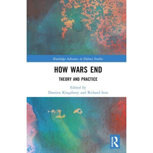 How Wars End Theory and Practice - Routledge Advances in Defence Studies