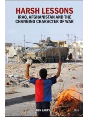 Harsh Lessons Iraq, Afghanistan and the Changing Character of War - Adelphi Series