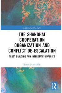 The Shanghai Cooperation Organization and Conflict De-Escalation Trust Building and Interstate Rivalries - Asian Security Studies