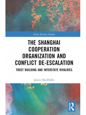 The Shanghai Cooperation Organization and Conflict De-Escalation Trust Building and Interstate Rivalries - Asian Security Studies