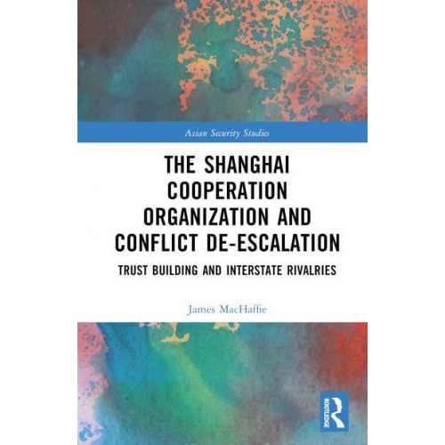 The Shanghai Cooperation Organization and Conflict De-Escalation Trust Building and Interstate Rivalries - Asian Security Studies