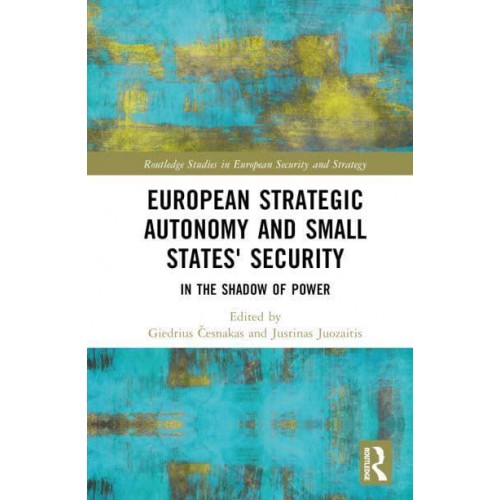 European Strategic Autonomy and Small States' Security In the Shadow of Power - Routledge Studies in European Security and Strategy