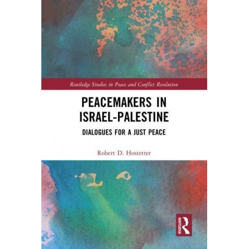 Peacemakers in Israel-Palestine Dialogues for a Just Peace - Routledge Studies in Peace and Conflict Resolution