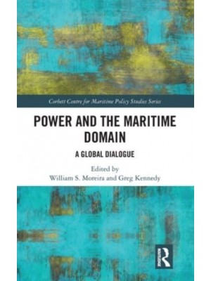Power and the Maritime Domain A Global Dialogue - Corbett Centre for Maritime Policy Studies Series