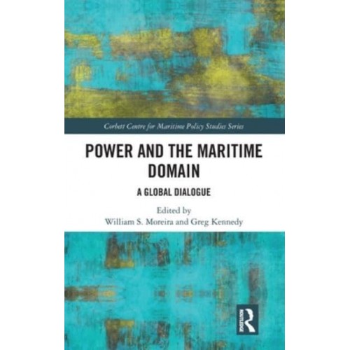 Power and the Maritime Domain A Global Dialogue - Corbett Centre for Maritime Policy Studies Series