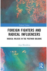 Foreign Fighters and Radical Influencers Radical Milieus in the Postwar Balkans - Political Violence