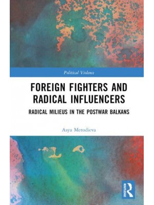 Foreign Fighters and Radical Influencers Radical Milieus in the Postwar Balkans - Political Violence