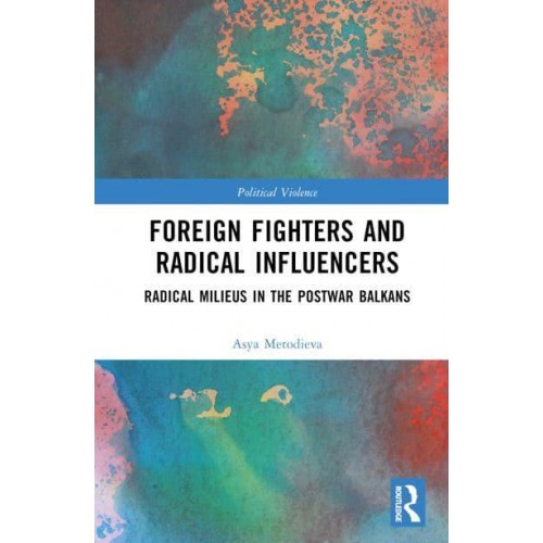 Foreign Fighters and Radical Influencers Radical Milieus in the Postwar Balkans - Political Violence