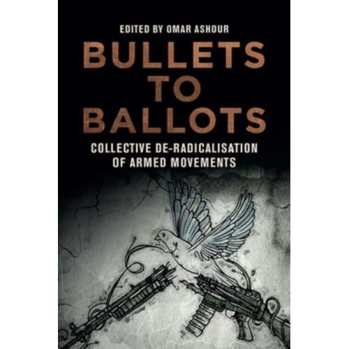 Bullets to Ballots Collective De-Radicalisation of Armed Movements