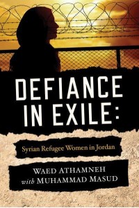 Defiance in Exile Syrian Refugee Women in Jordan