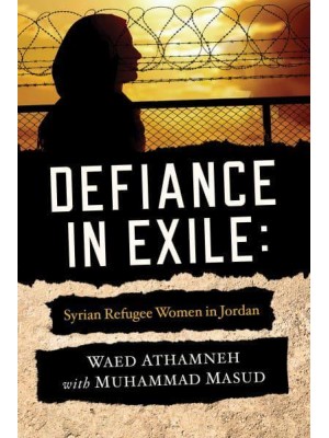 Defiance in Exile Syrian Refugee Women in Jordan