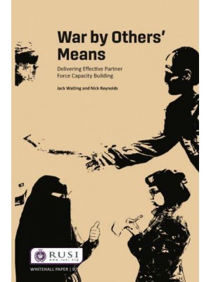 War by Others' Means Delivering Effective Partner Force Capacity Building - Whitehall Papers