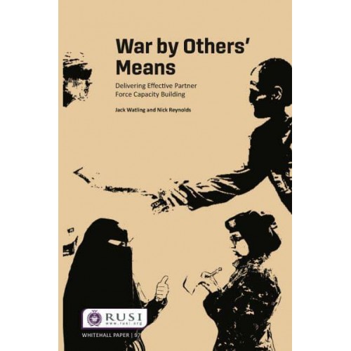 War by Others' Means Delivering Effective Partner Force Capacity Building - Whitehall Papers
