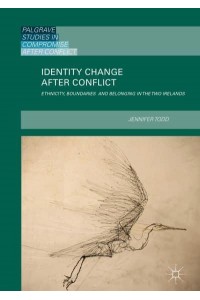 Identity Change after Conflict : Ethnicity, Boundaries and Belonging in the Two Irelands - Palgrave Studies in Compromise After Conflict