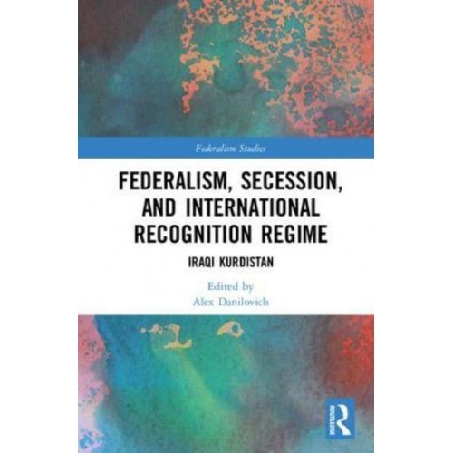Federalism, Secession and International Recognition Regime Iraqi Kurdistan - Federalism Studies