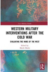 Western Military Interventions After the Cold War Evaluating the Wars of the West - Cass Military Studies