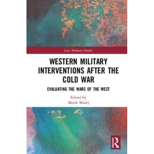 Western Military Interventions After the Cold War Evaluating the Wars of the West - Cass Military Studies