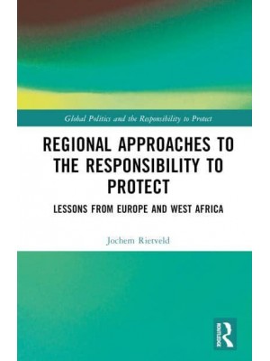 Regional Approaches to the Responsibility to Protect Lessons from Europe and West Africa - Global Politics and the Responsibility to Protect