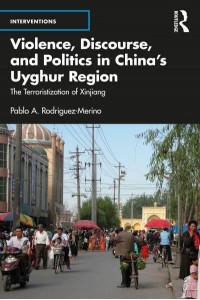 Violence, Discourse, and Politics in China's Uyghur Region The Terroristization of Xinjiang - Interventions