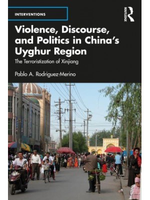 Violence, Discourse, and Politics in China's Uyghur Region The Terroristization of Xinjiang - Interventions